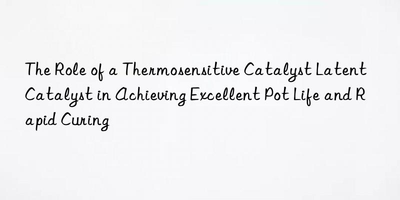 the role of a thermosensitive catalyst latent catalyst in achieving excellent pot life and rapid curing