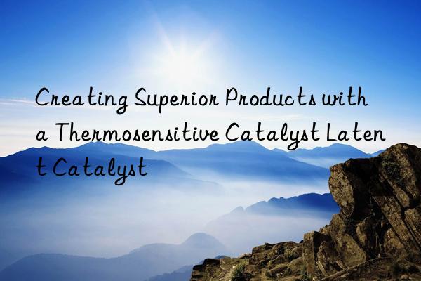 creating superior products with a thermosensitive catalyst latent catalyst