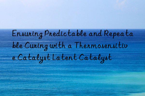 ensuring predictable and repeatable curing with a thermosensitive catalyst latent catalyst