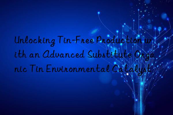 Unlocking Tin-Free Production with an Advanced Substitute Organic Tin Environmental Catalyst
