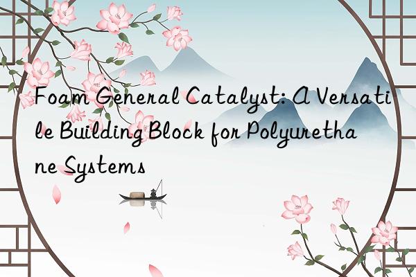 foam general catalyst: a versatile building block for polyurethane systems