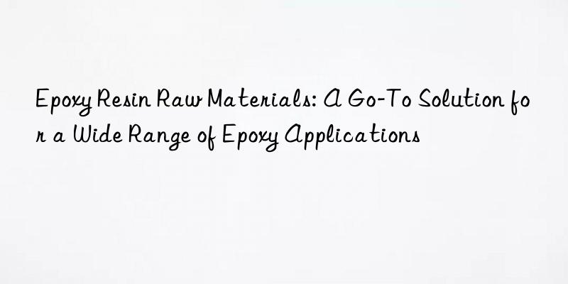 epoxy resin raw materials: a go-to solution for a wide range of epoxy applications