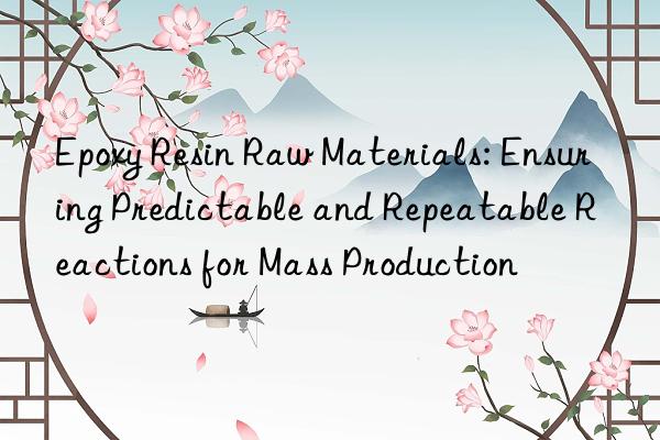 Epoxy Resin Raw Materials: Ensuring Predictable and Repeatable Reactions for Mass Production