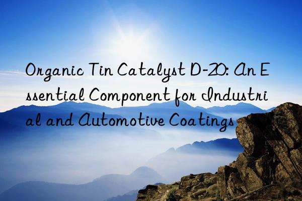 Organic Tin Catalyst D-20: An Essential Component for Industrial and Automotive Coatings