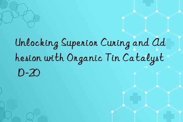Unlocking Superior Curing and Adhesion with Organic Tin Catalyst D-20