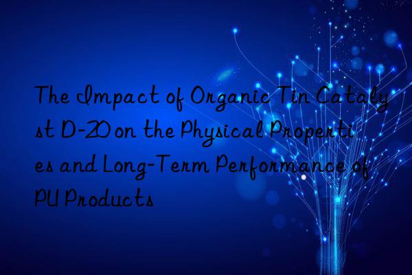 The Impact of Organic Tin Catalyst D-20 on the Physical Properties and Long-Term Performance of PU Products