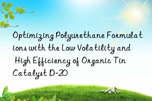 Optimizing Polyurethane Formulations with the Low Volatility and High Efficiency of Organic Tin Catalyst D-20