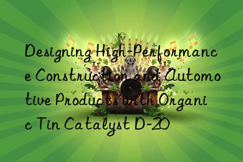 Designing High-Performance Construction and Automotive Products with Organic Tin Catalyst D-20
