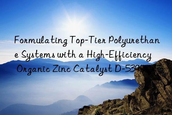 Formulating Top-Tier Polyurethane Systems with a High-Efficiency Organic Zinc Catalyst D-5390