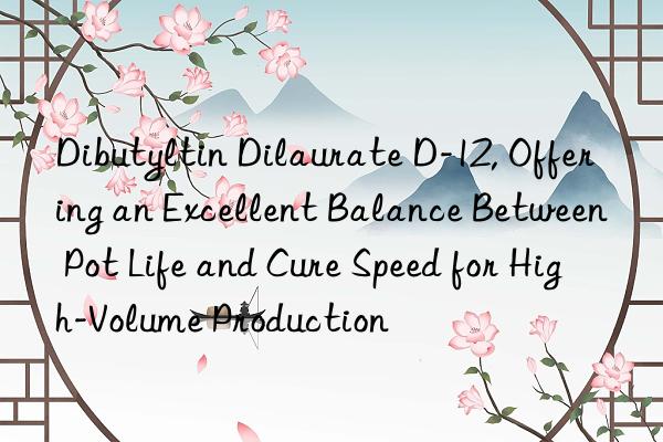 dibutyltin dilaurate d-12, offering an excellent balance between pot life and cure speed for high-volume production