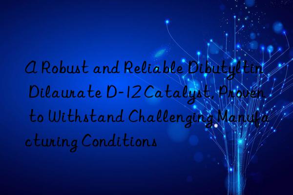 a robust and reliable dibutyltin dilaurate d-12 catalyst, proven to withstand challenging manufacturing conditions
