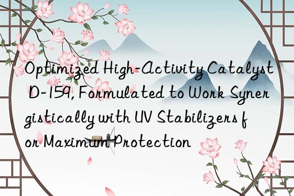 Optimized High-Activity Catalyst D-159, Formulated to Work Synergistically with UV Stabilizers for Maximum Protection