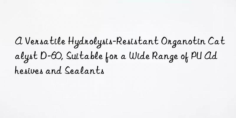 A Versatile Hydrolysis-Resistant Organotin Catalyst D-60, Suitable for a Wide Range of PU Adhesives and Sealants