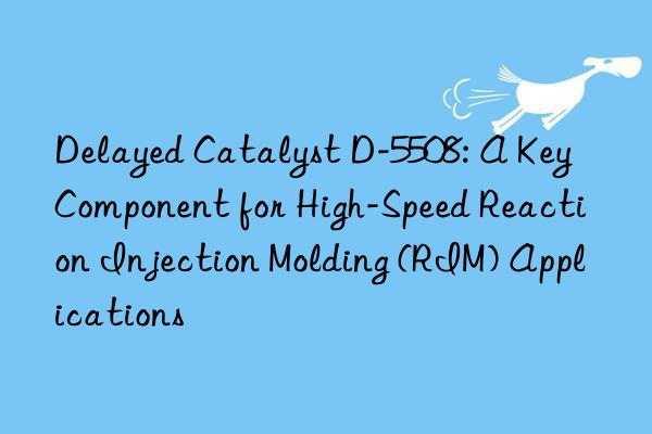 delayed catalyst d-5508: a key component for high-speed reaction injection molding (rim) applications