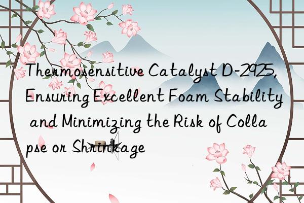 Thermosensitive Catalyst D-2925, Ensuring Excellent Foam Stability and Minimizing the Risk of Collapse or Shrinkage