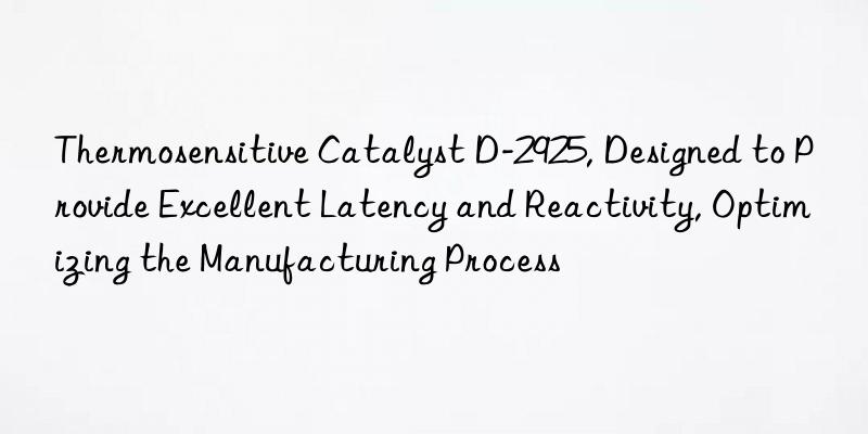 Thermosensitive Catalyst D-2925, Designed to Provide Excellent Latency and Reactivity, Optimizing the Manufacturing Process