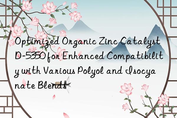 optimized organic zinc catalyst d-5350 for enhanced compatibility with various polyol and isocyanate blends