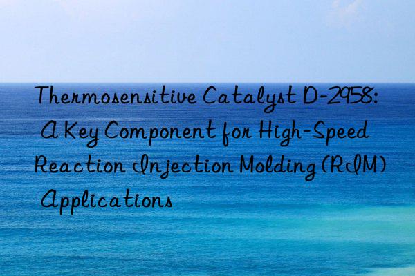 thermosensitive catalyst d-2958: a key component for high-speed reaction injection molding (rim) applications