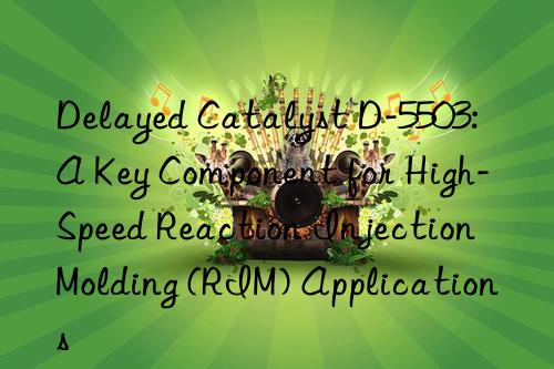 delayed catalyst d-5503: a key component for high-speed reaction injection molding (rim) applications