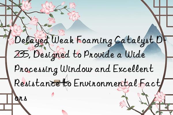 delayed weak foaming catalyst d-235, designed to provide a wide processing win and excellent resistance to environmental factors