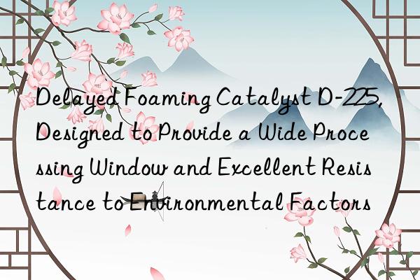delayed foaming catalyst d-225, designed to provide a wide processing win and excellent resistance to environmental factors