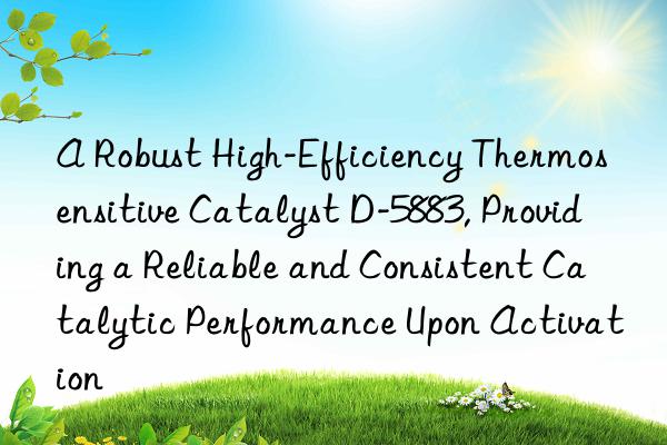 a robust high-efficiency thermosensitive catalyst d-5883, providing a reliable and consistent catalytic performance upon activation