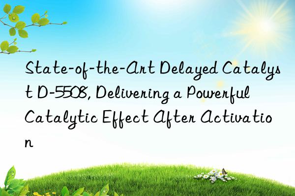 state-of-the-art delayed catalyst d-5508, delivering a powerful catalytic effect after activation