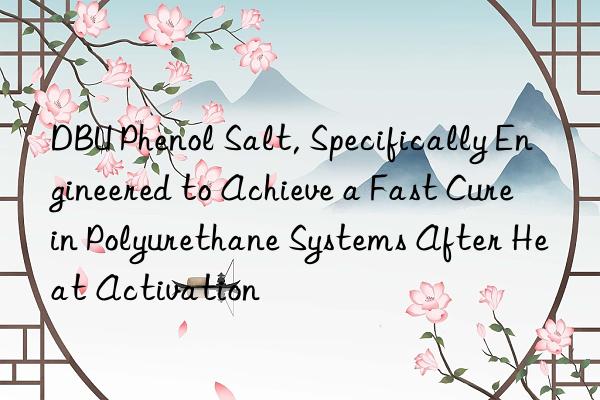 dbu phenol salt, specifically engineered to achieve a fast cure in polyurethane systems after heat activation