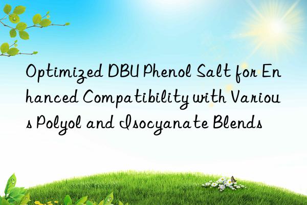 optimized dbu phenol salt for enhanced compatibility with various polyol and isocyanate blends