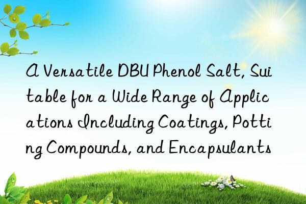 a versatile dbu phenol salt, suitable for a wide range of applications including coatings, potting compounds, and encapsulants