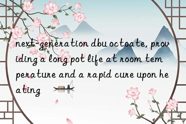 next-generation dbu octoate, providing a long pot life at room temperature and a rapid cure upon heating