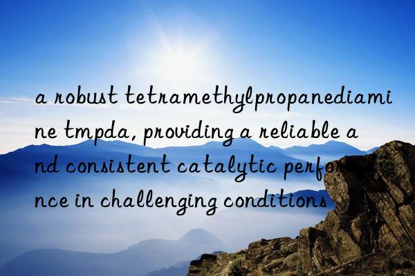 a robust tetramethylpropanediamine tmpda, providing a reliable and consistent catalytic performance in challenging conditions
