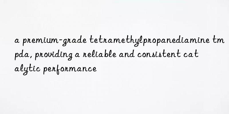 a premium-grade tetramethylpropanediamine tmpda, providing a reliable and consistent catalytic performance