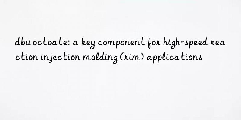 dbu octoate: a key component for high-speed reaction injection molding (rim) applications