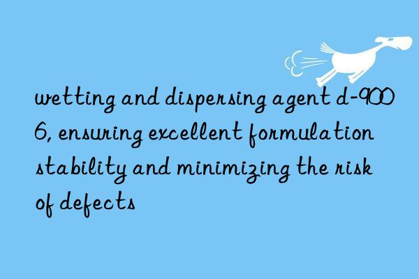 wetting and dispersing agent d-9006, ensuring excellent formulation stability and minimizing the risk of defects