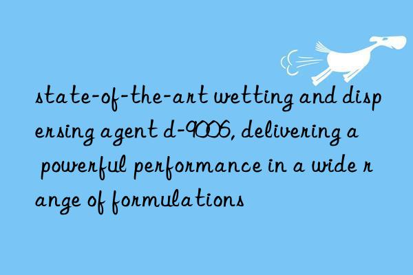 state-of-the-art wetting and dispersing agent d-9006, delivering a powerful performance in a wide range of formulations