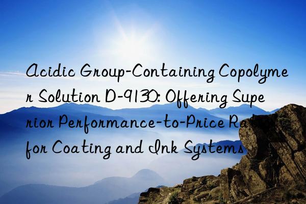 Acidic Group-Containing Copolymer Solution D-9130: Offering Superior Performance-to-Price Ratio for Coating and Ink Systems