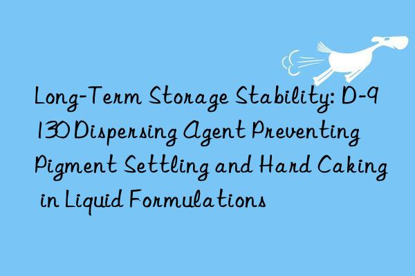 Long-Term Storage Stability: D-9130 Dispersing Agent Preventing Pigment Settling and Hard Caking in Liquid Formulations