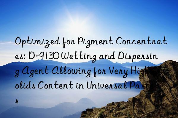Optimized for Pigment Concentrates: D-9130 Wetting and Dispersing Agent Allowing for Very High Solids Content in Universal Pastes