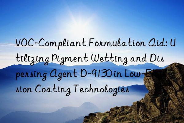VOC-Compliant Formulation Aid: Utilizing Pigment Wetting and Dispersing Agent D-9130 in Low-Emission Coating Technologies
