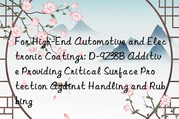 For High-End Automotive and Electronic Coatings: D-9238B Additive Providing Critical Surface Protection Against Handling and Rubbing