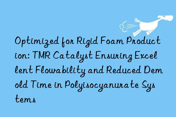 Optimized for Rigid Foam Production: TMR Catalyst Ensuring Excellent Flowability and Reduced Demold Time in Polyisocyanurate Systems