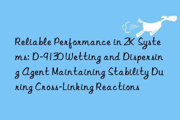 Reliable Performance in 2K Systems: D-9130 Wetting and Dispersing Agent Maintaining Stability During Cross-Linking Reactions