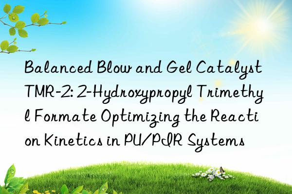 Balanced Blow and Gel Catalyst TMR-2: 2-Hydroxypropyl Trimethyl Formate Optimizing the Reaction Kinetics in PU/PIR Systems