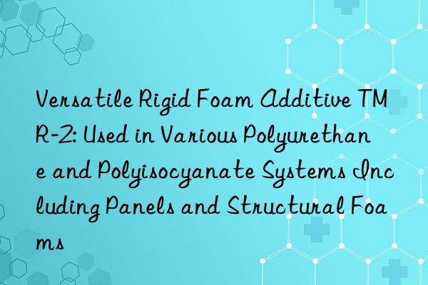 Versatile Rigid Foam Additive TMR-2: Used in Various Polyurethane and Polyisocyanate Systems Including Panels and Structural Foams