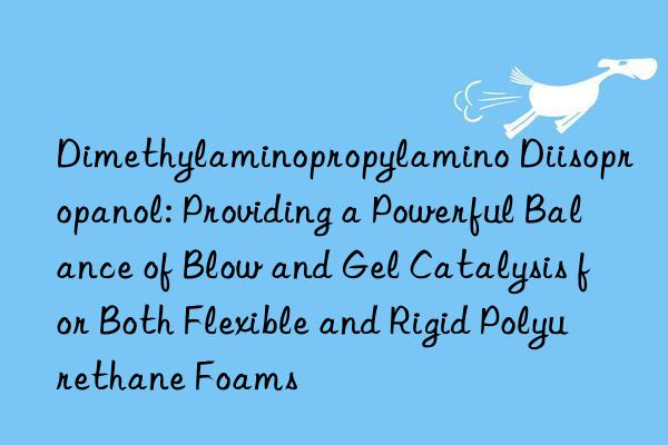 Dimethylaminopropylamino Diisopropanol: Providing a Powerful Balance of Blow and Gel Catalysis for Both Flexible and Rigid Polyurethane Foams