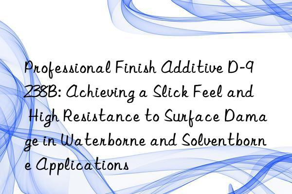 Professional Finish Additive D-9238B: Achieving a Slick Feel and High Resistance to Surface Damage in Waterborne and Solventborne Applications