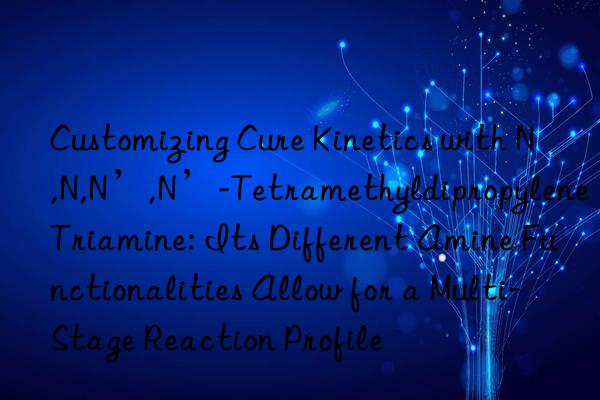 Customizing Cure Kinetics with N,N,N’,N’-Tetramethyldipropylene Triamine: Its Different Amine Functionalities Allow for a Multi-Stage Reaction Profile