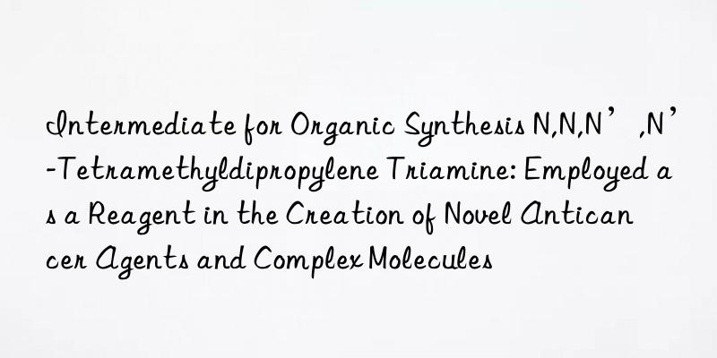 Intermediate for Organic Synthesis N,N,N’,N’-Tetramethyldipropylene Triamine: Employed as a Reagent in the Creation of Novel Anticancer Agents and Complex Molecules