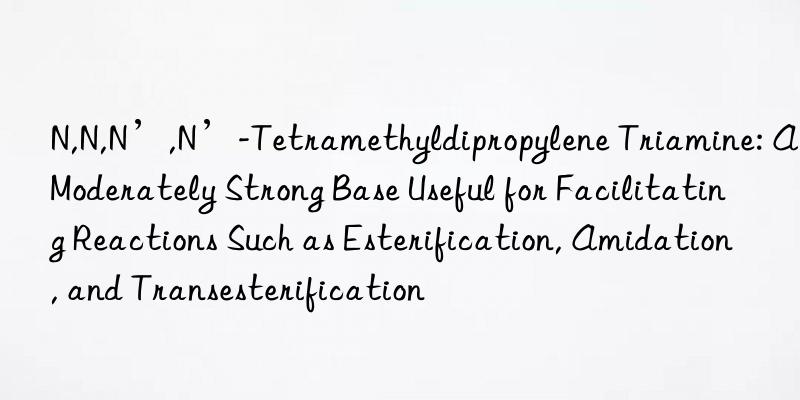 N,N,N’,N’-Tetramethyldipropylene Triamine: A Moderately Strong Base Useful for Facilitating Reactions Such as Esterification, Amidation, and Transesterification